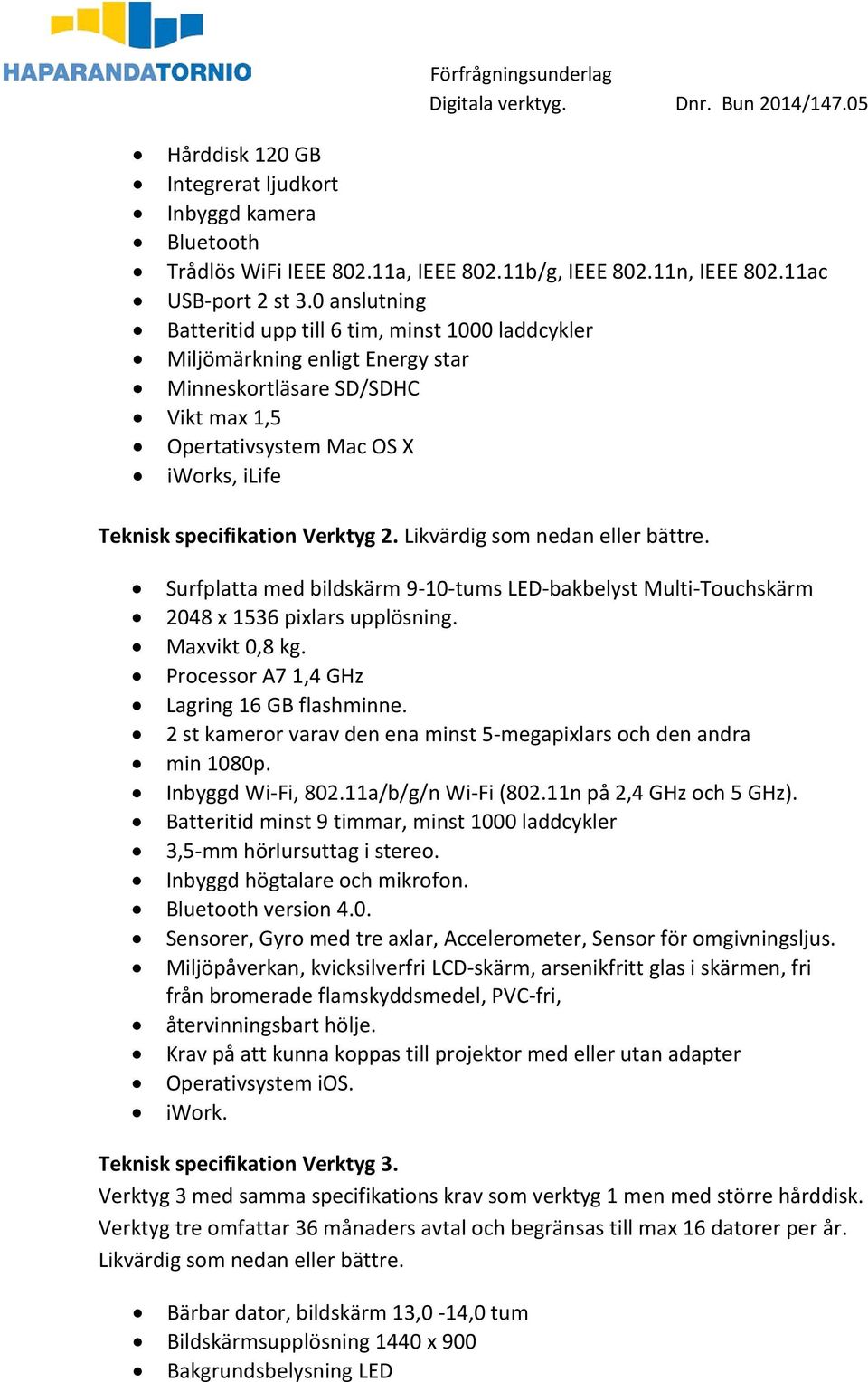 Verktyg 2. Likvärdig som nedan eller bättre. Surfplatta med bildskärm 9-10-tums LED-bakbelyst Multi-Touchskärm 2048 x 1536 pixlars upplösning. Maxvikt 0,8 kg.