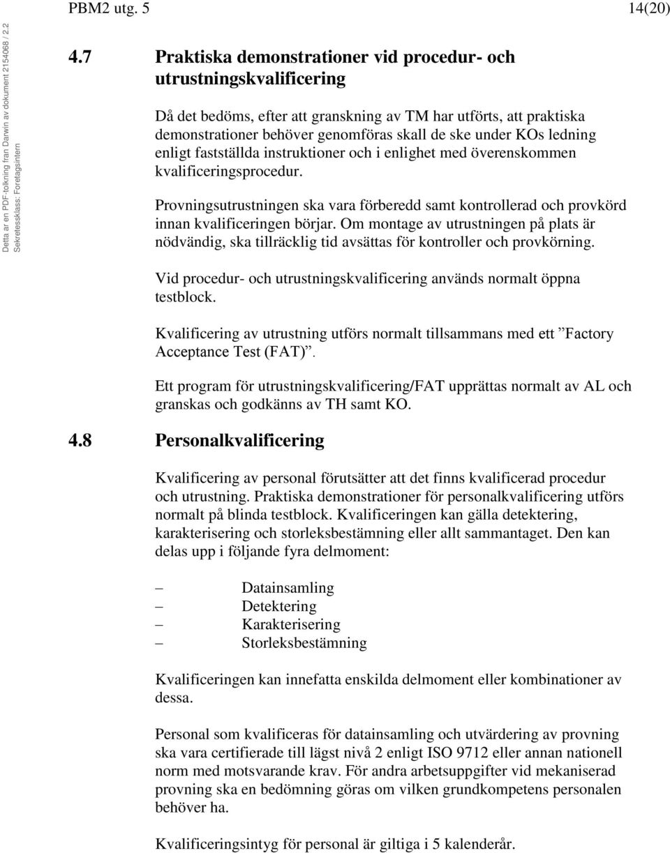 ledning enligt fastställda instruktioner och i enlighet med överenskommen kvalificeringsprocedur. Provningsutrustningen ska vara förberedd samt kontrollerad och provkörd innan kvalificeringen börjar.