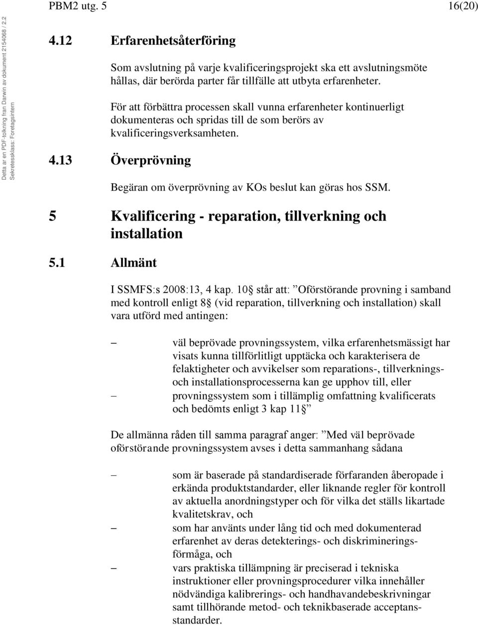 13 Överprövning Begäran om överprövning av KOs beslut kan göras hos SSM. 5 Kvalificering - reparation, tillverkning och installation 5.1 Allmänt I SSMFS:s 2008:13, 4 kap.