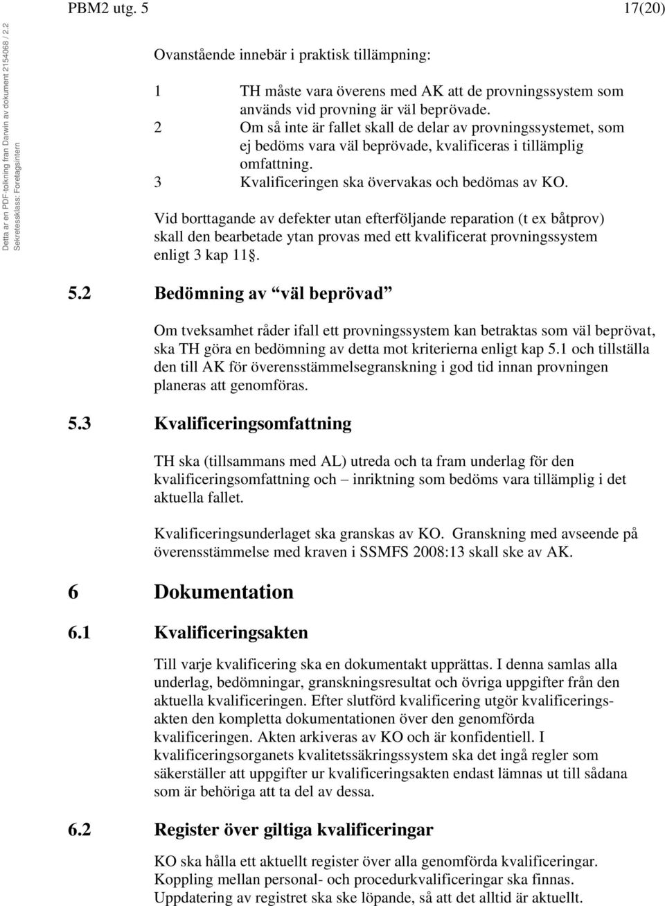 Vid borttagande av defekter utan efterföljande reparation (t ex båtprov) skall den bearbetade ytan provas med ett kvalificerat provningssystem enligt 3 kap 11. 5.