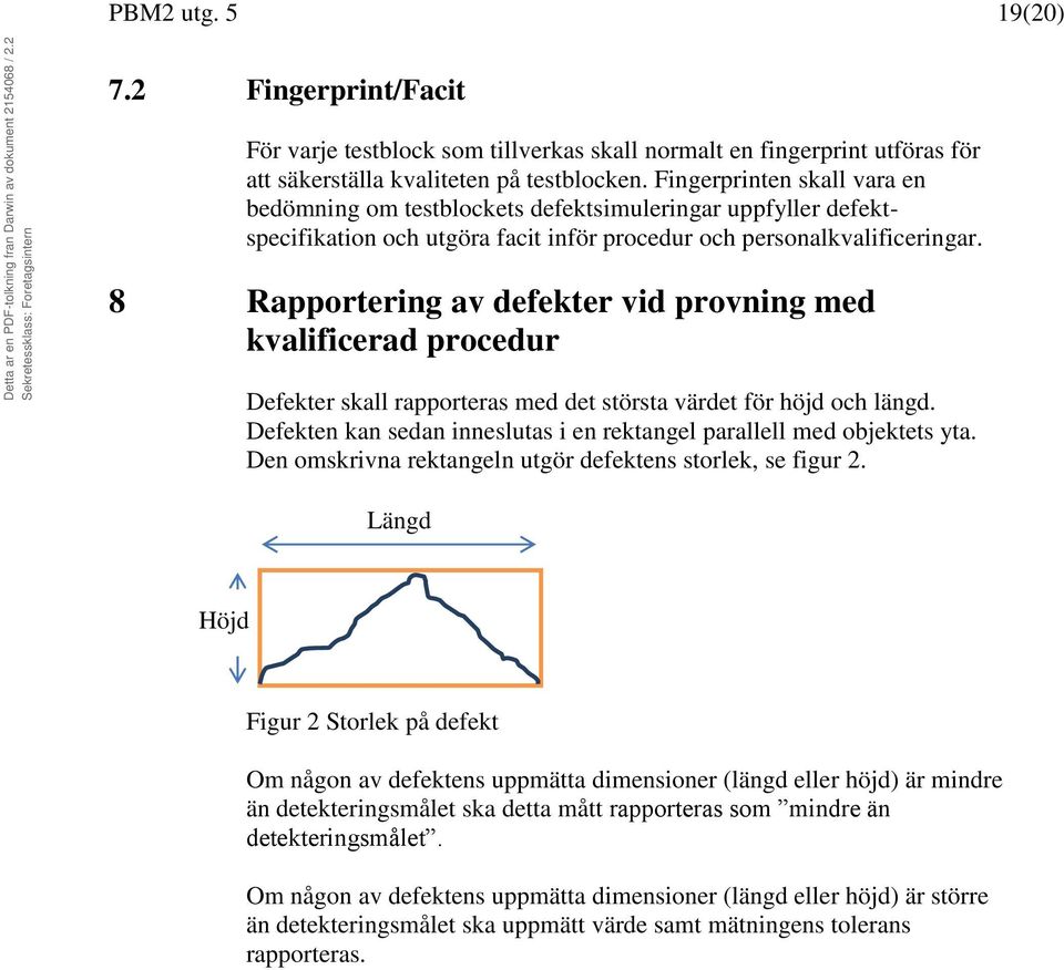 8 Rapportering av defekter vid provning med kvalificerad procedur Defekter skall rapporteras med det största värdet för höjd och längd.