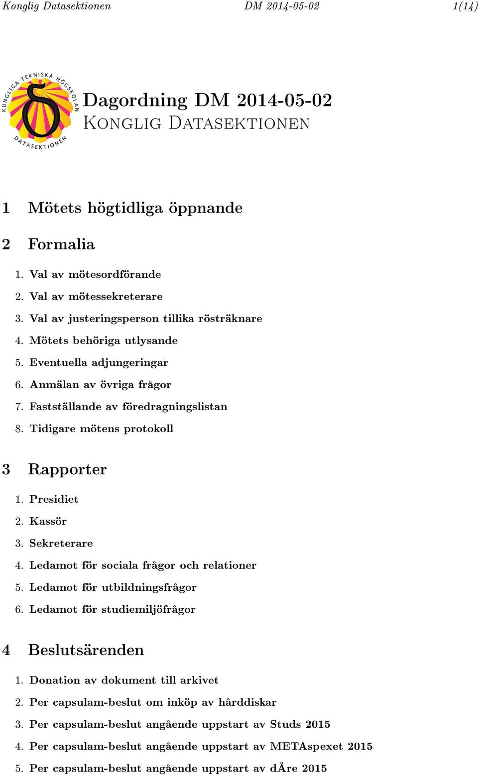 Tidigare mötens protokoll 3 Rapporter 1. Presidiet 2. Kassör 3. Sekreterare 4. Ledamot för sociala frågor och relationer 5. Ledamot för utbildningsfrågor 6.