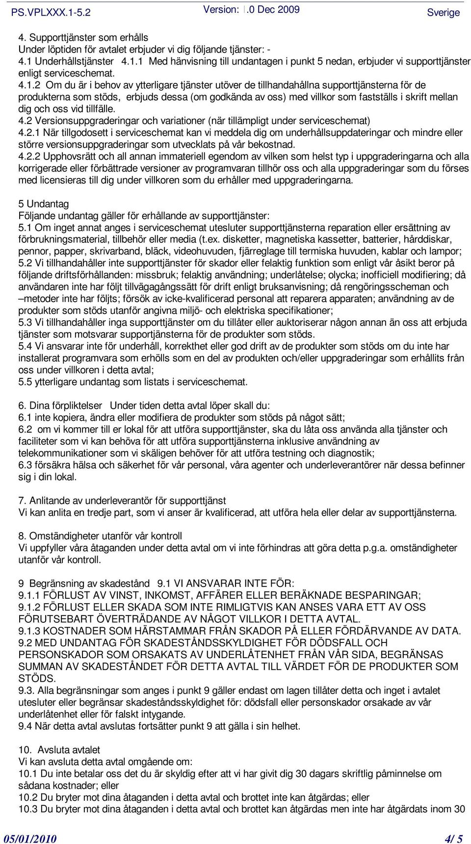 dig och oss vid tillfälle. 4.2 Versionsuppgraderingar och variationer (när tillämpligt under serviceschemat) 4.2.1 När tillgodosett i serviceschemat kan vi meddela dig om underhållsuppdateringar och mindre eller större versionsuppgraderingar som utvecklats på vår bekostnad.