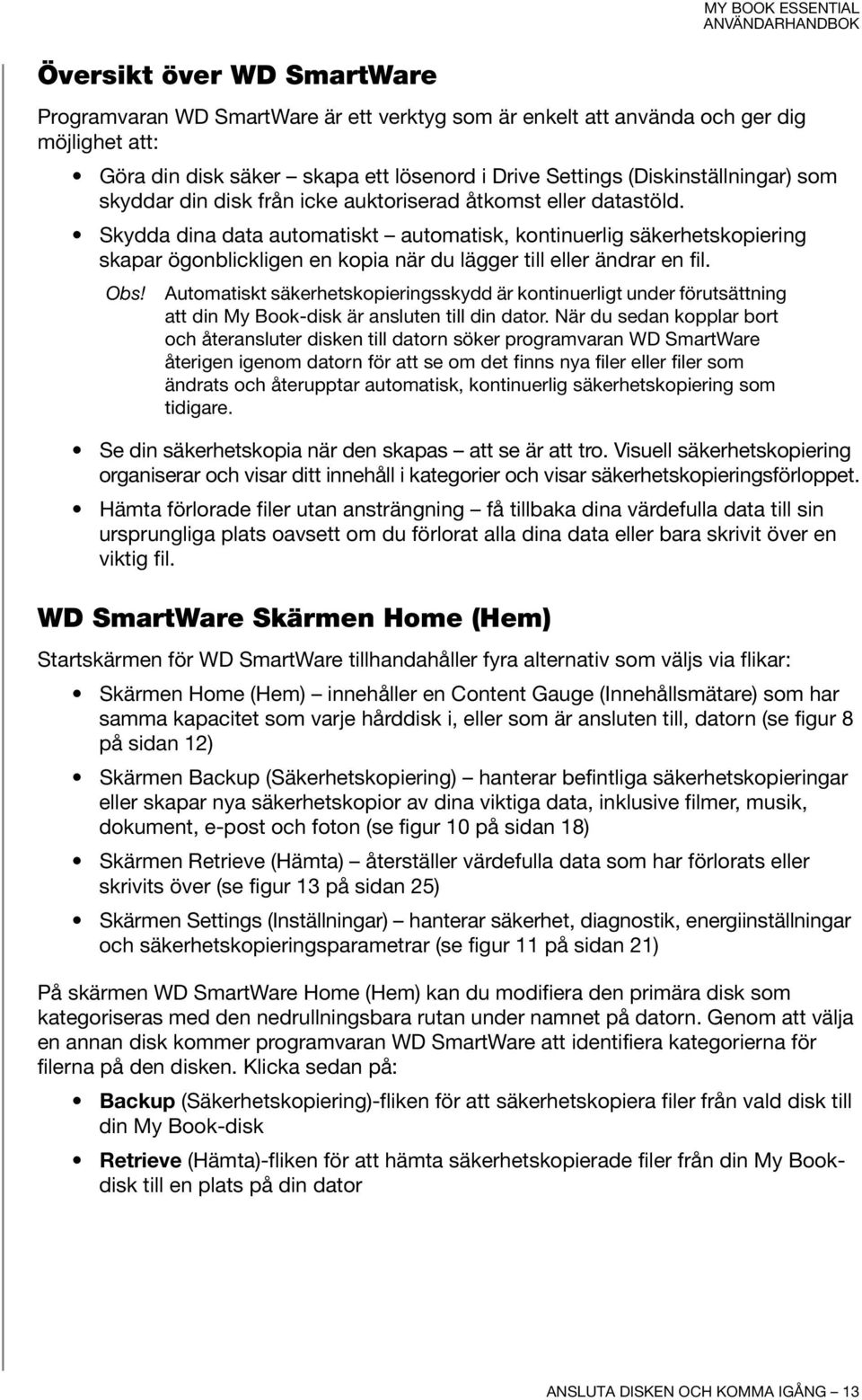 Skydda dina data automatiskt automatisk, kontinuerlig säkerhetskopiering skapar ögonblickligen en kopia när du lägger till eller ändrar en fil. Obs!