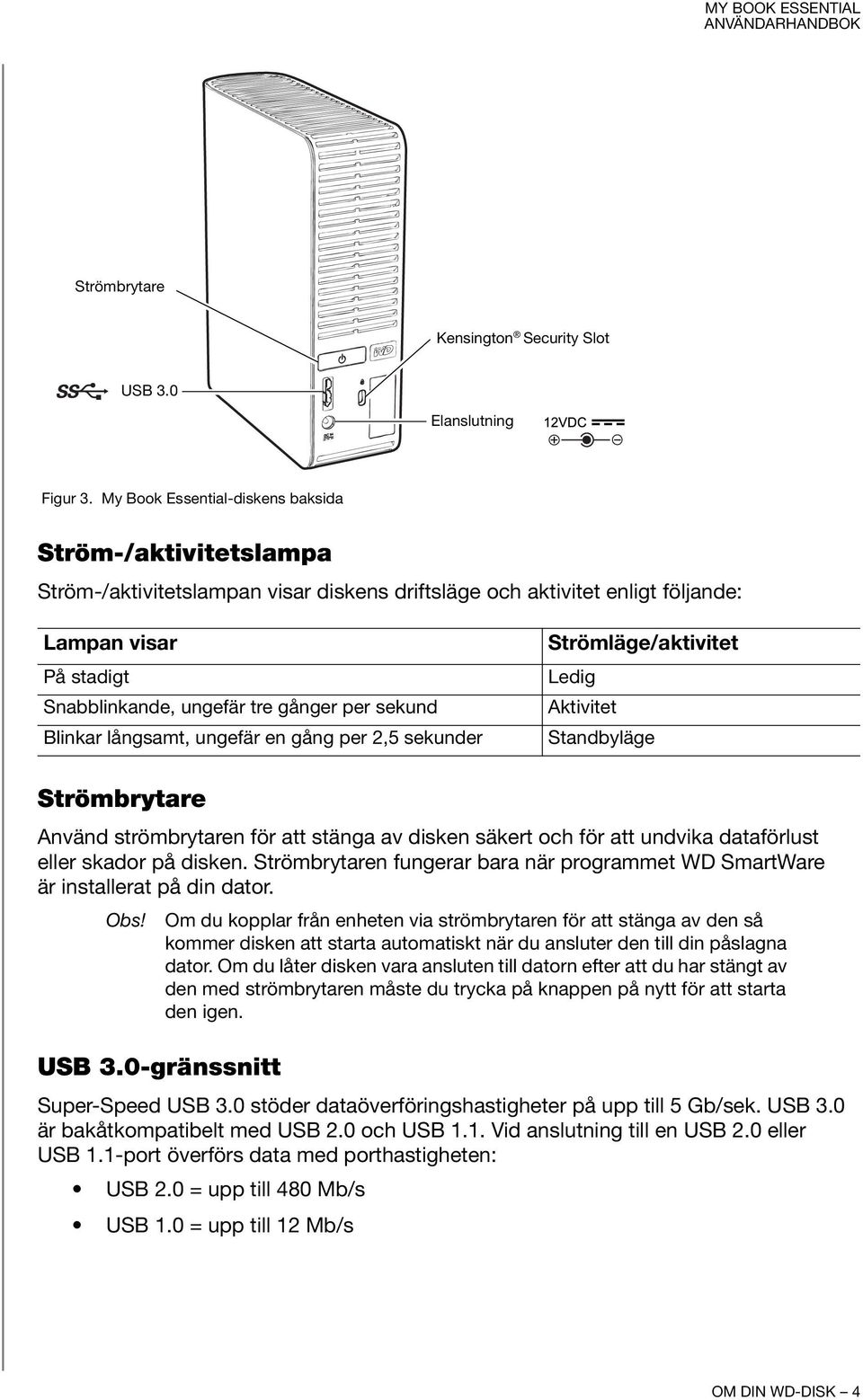 sekund Blinkar långsamt, ungefär en gång per 2,5 sekunder Strömläge/aktivitet Ledig Aktivitet Standbyläge Strömbrytare Använd strömbrytaren för att stänga av disken säkert och för att undvika