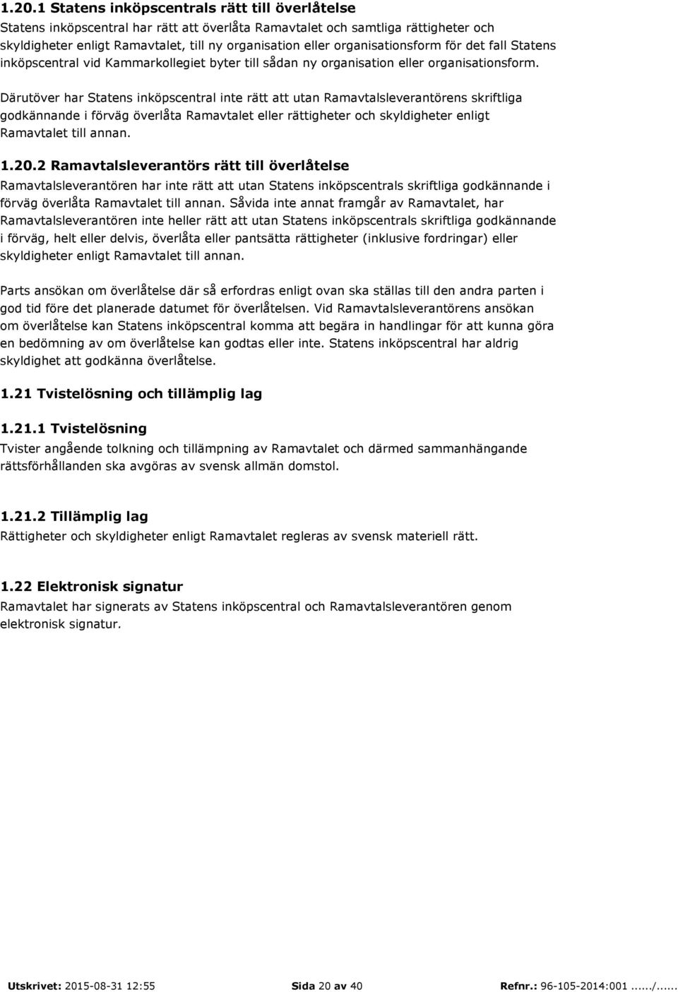 Därutöver har Statens inköpscentral inte rätt att utan Ramavtalsleverantörens skriftliga godkännande i förväg överlåta Ramavtalet eller rättigheter och skyldigheter enligt Ramavtalet till annan. 1.20.