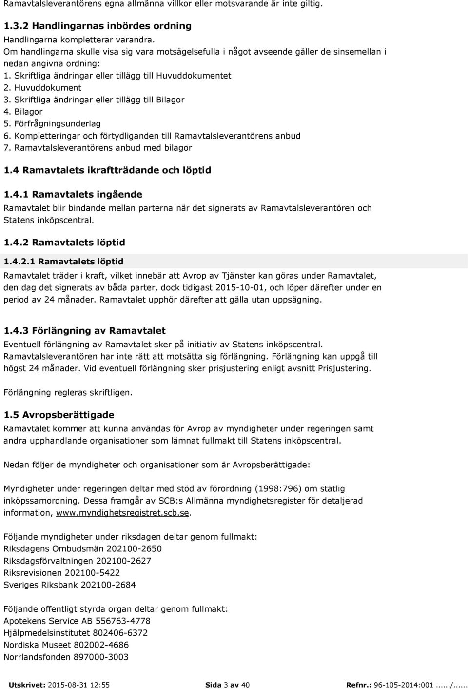 Skriftliga ändringar eller tillägg till Bilagor 4. Bilagor 5. Förfrågningsunderlag 6. Kompletteringar och förtydliganden till Ramavtalsleverantörens anbud 7.