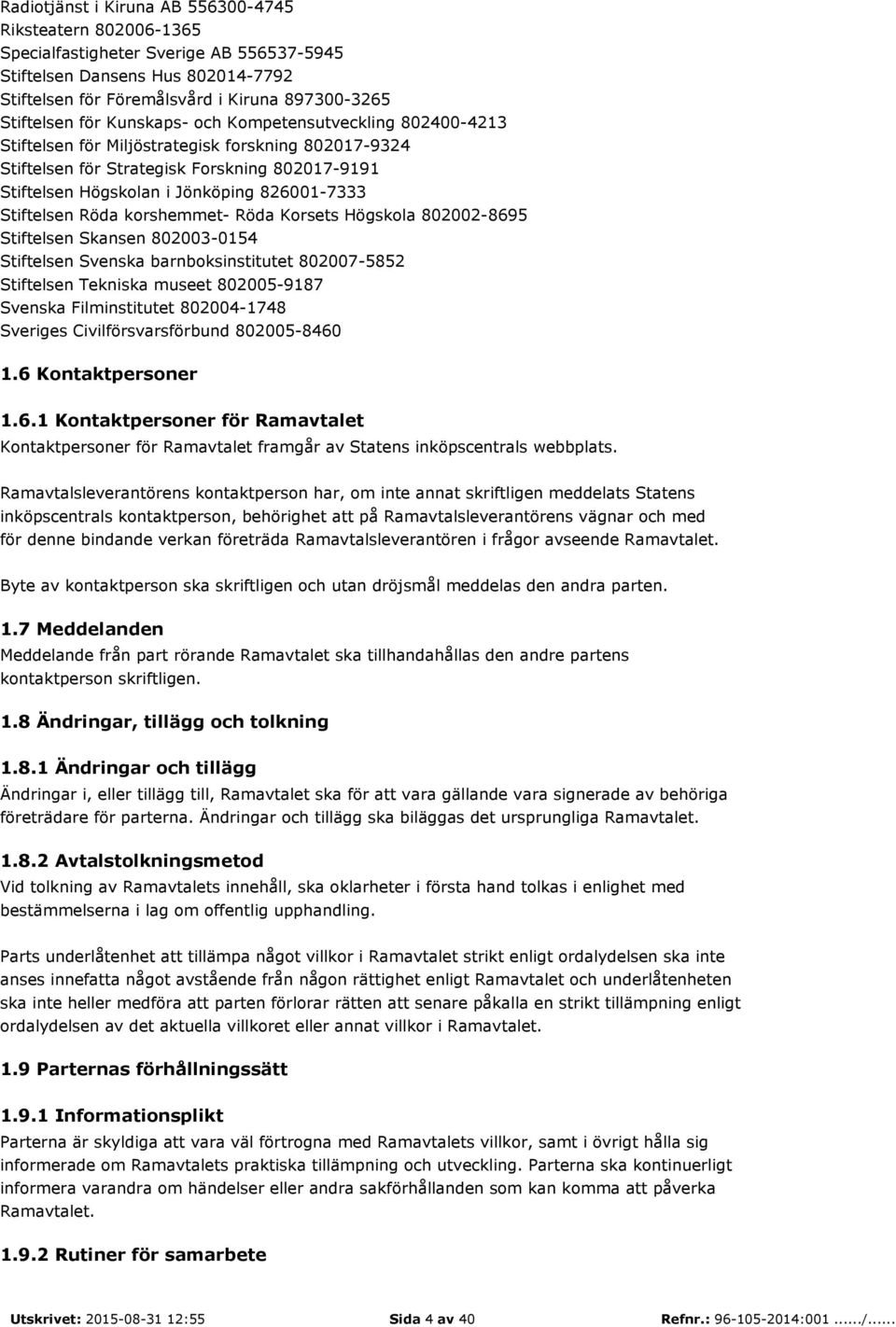 Stiftelsen Röda korshemmet- Röda Korsets Högskola 802002-8695 Stiftelsen Skansen 802003-0154 Stiftelsen Svenska barnboksinstitutet 802007-5852 Stiftelsen Tekniska museet 802005-9187 Svenska