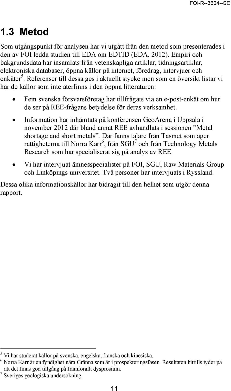 Referenser till dessa ges i aktuellt stycke men som en översikt listar vi här de källor som inte återfinns i den öppna litteraturen: Fem svenska försvarsföretag har tillfrågats via en e-post-enkät om