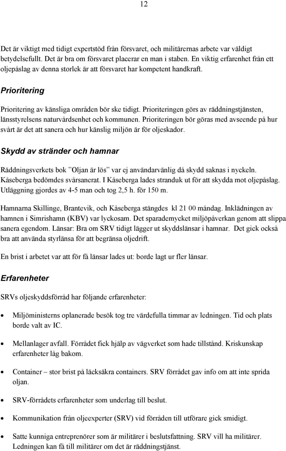 Prioriteringen görs av räddningstjänsten, länsstyrelsens naturvårdsenhet och kommunen. Prioriteringen bör göras med avseende på hur svårt är det att sanera och hur känslig miljön är för oljeskador.