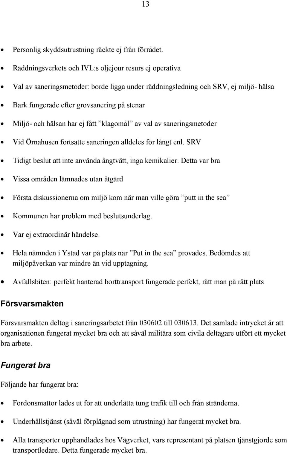 hälsan har ej fått klagomål av val av saneringsmetoder Vid Örnahusen fortsatte saneringen alldeles för långt enl. SRV Tidigt beslut att inte använda ångtvätt, inga kemikalier.