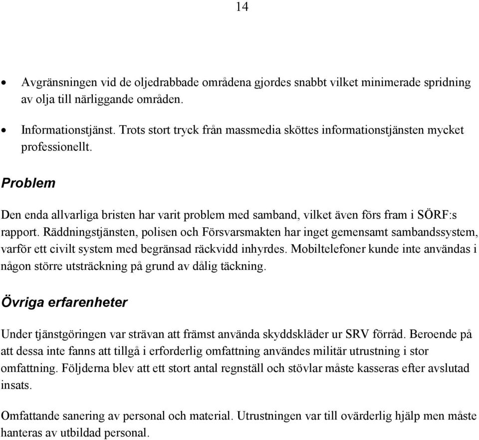 Räddningstjänsten, polisen och Försvarsmakten har inget gemensamt sambandssystem, varför ett civilt system med begränsad räckvidd inhyrdes.