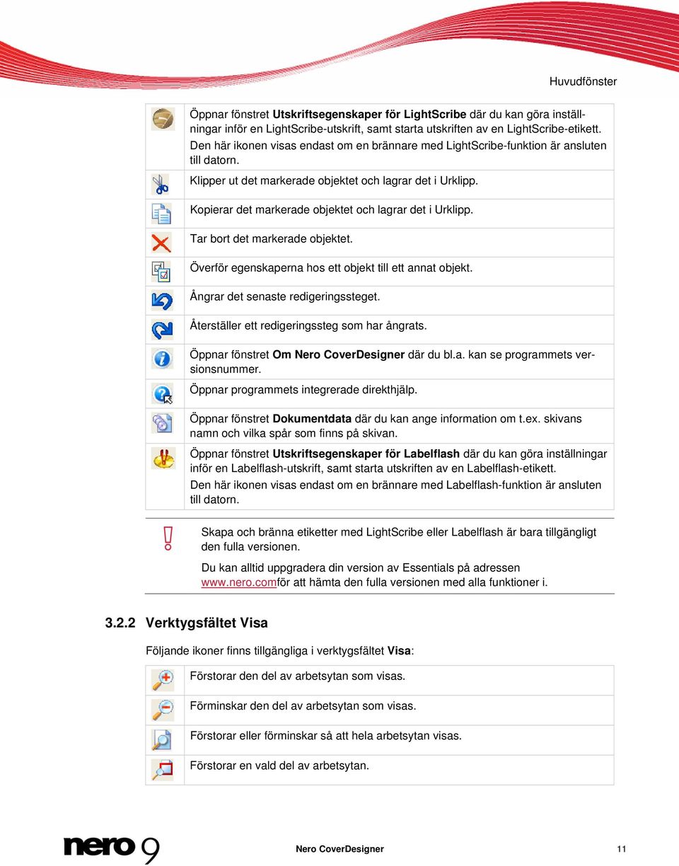 Kopierar det markerade objektet och lagrar det i Urklipp. Tar bort det markerade objektet. Överför egenskaperna hos ett objekt till ett annat objekt. Ångrar det senaste redigeringssteget.