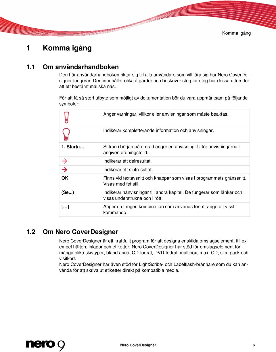 För att få så stort utbyte som möjligt av dokumentation bör du vara uppmärksam på följande symboler: Anger varningar, villkor eller anvisningar som måste beaktas.