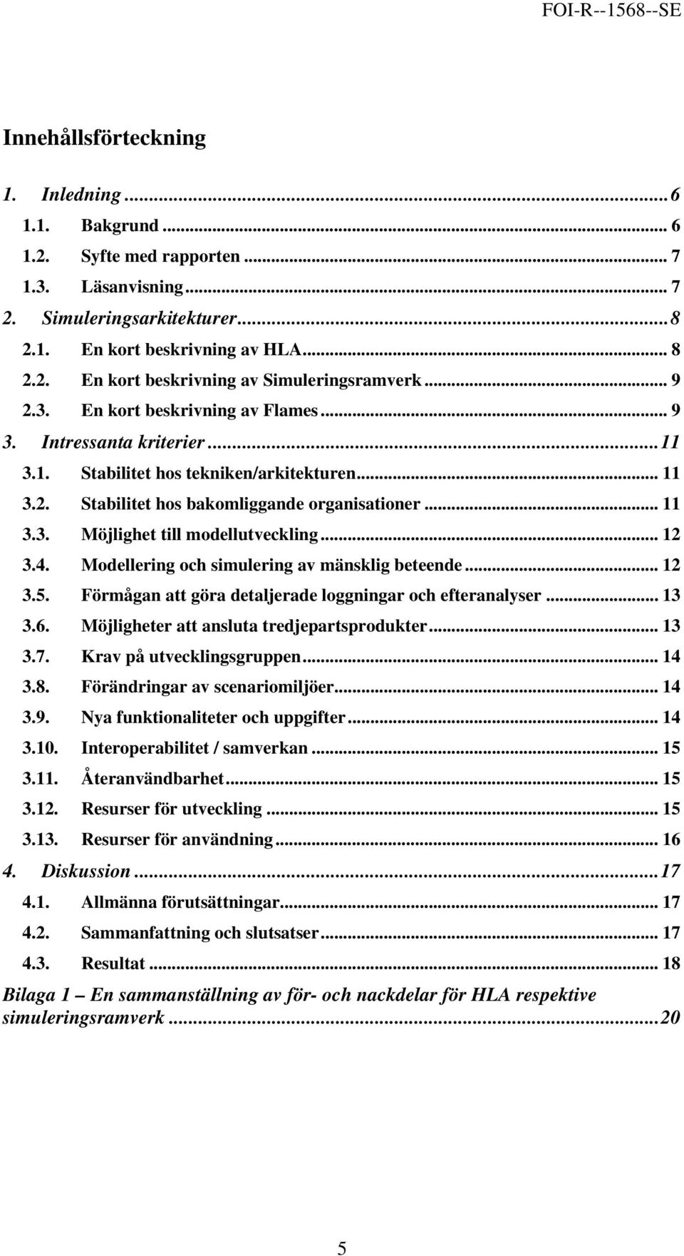 .. 12 3.4. Modellering och simulering av mänsklig beteende... 12 3.5. Förmågan att göra detaljerade loggningar och efteranalyser... 13 3.6. Möjligheter att ansluta tredjepartsprodukter... 13 3.7.