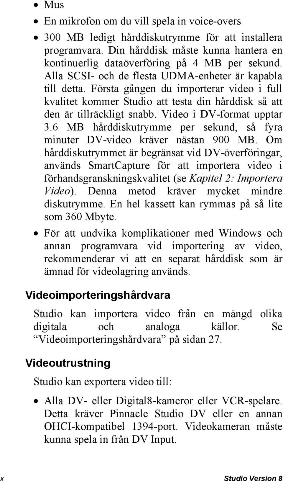 Video i DV-format upptar 3.6 MB hårddiskutrymme per sekund, så fyra minuter DV-video kräver nästan 900 MB.
