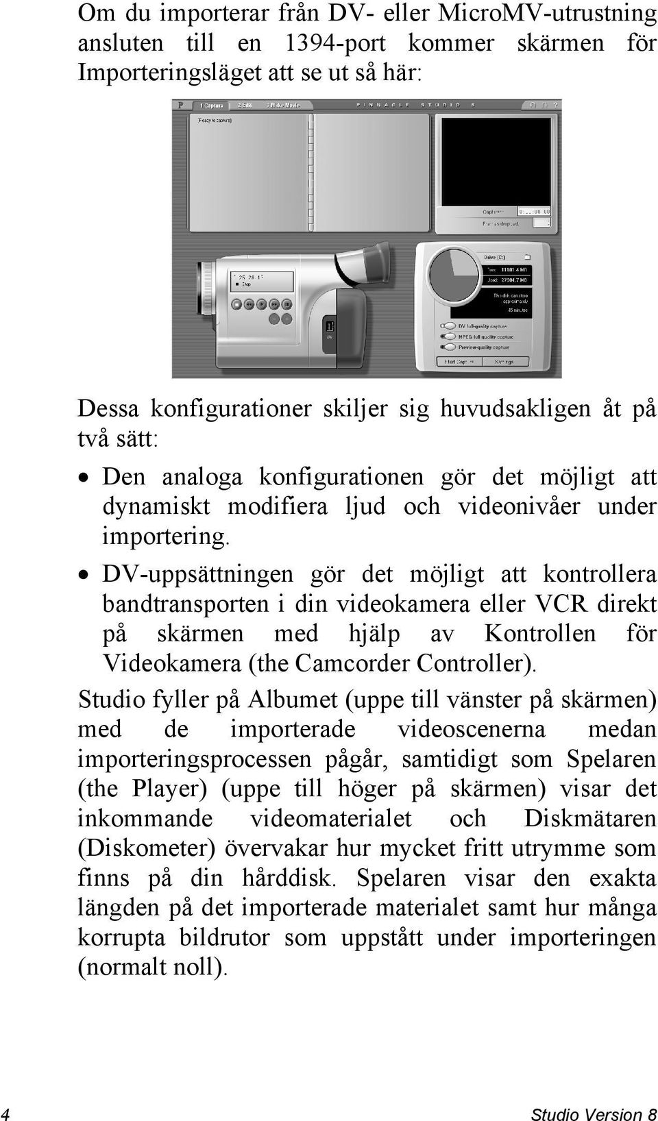 DV-uppsättningen gör det möjligt att kontrollera bandtransporten i din videokamera eller VCR direkt på skärmen med hjälp av Kontrollen för Videokamera (the Camcorder Controller).