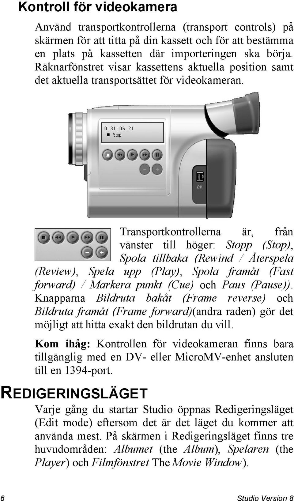 Transportkontrollerna är, från vänster till höger: Stopp (Stop), Spola tillbaka (Rewind / Återspela (Review), Spela upp (Play), Spola framåt (Fast forward) / Markera punkt (Cue) och Paus (Pause)).