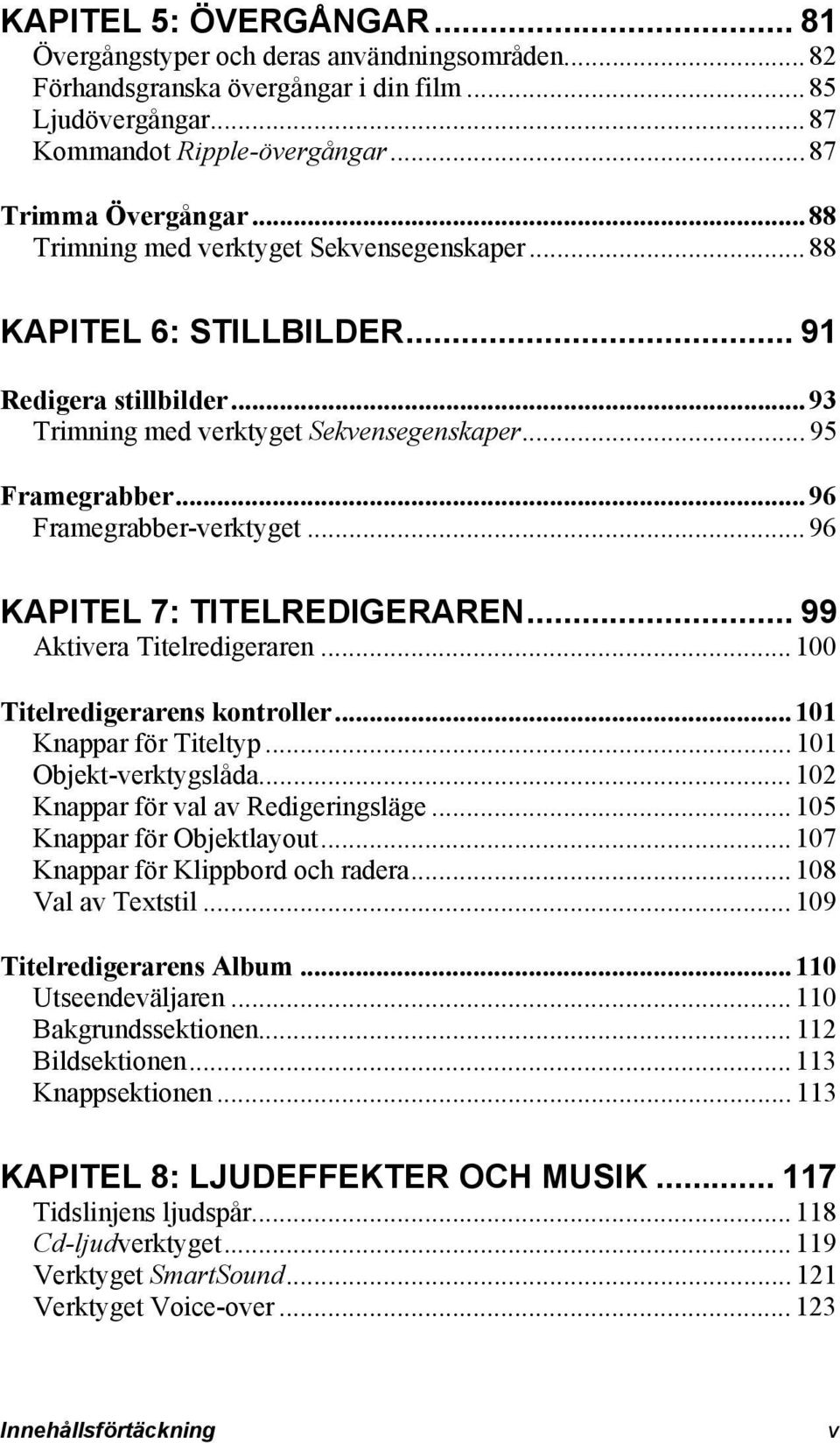 .. 96 KAPITEL 7: TITELREDIGERAREN... 99 Aktivera Titelredigeraren... 100 Titelredigerarens kontroller... 101 Knappar för Titeltyp... 101 Objekt-verktygslåda... 102 Knappar för val av Redigeringsläge.