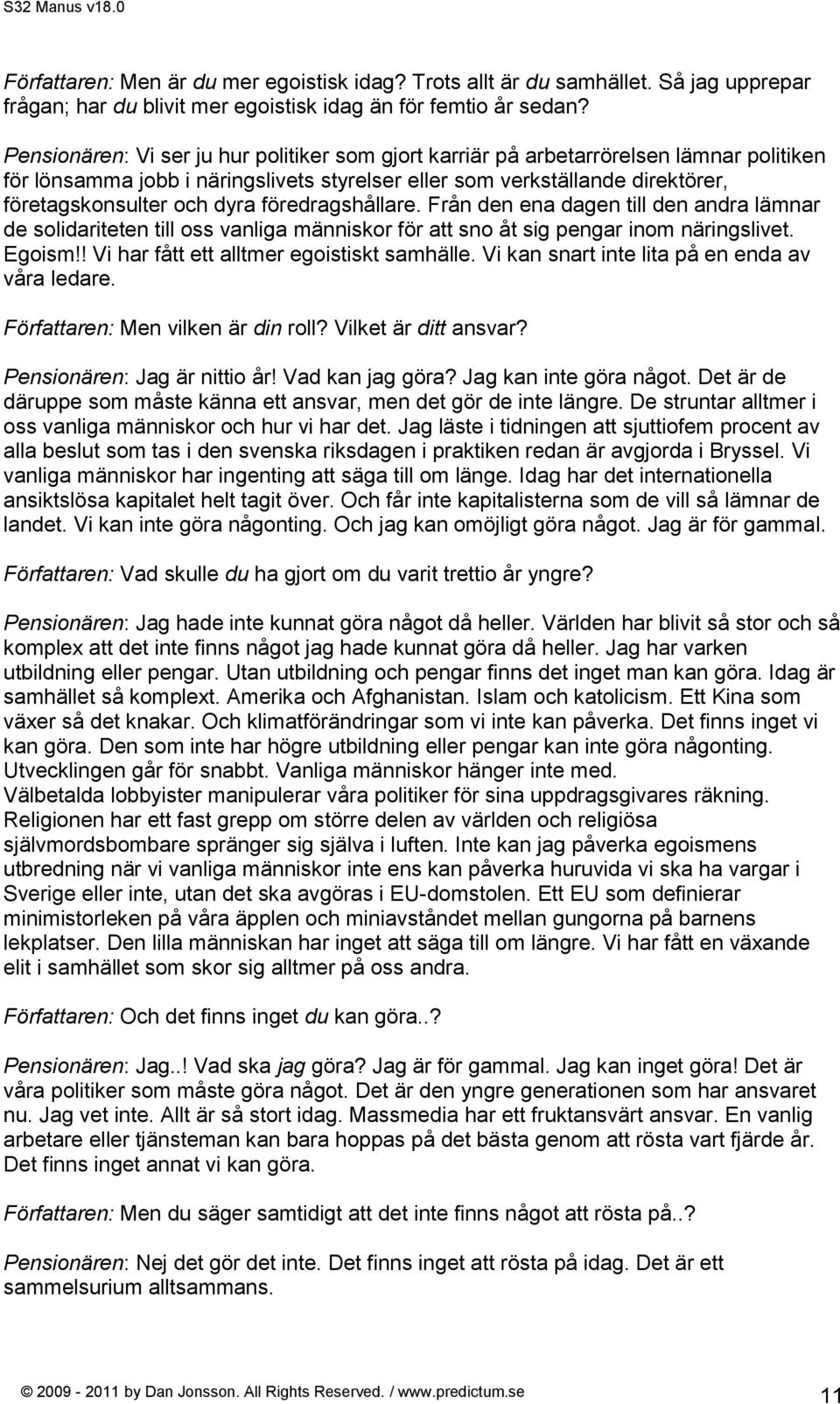 föredragshållare. Från den ena dagen till den andra lämnar de solidariteten till oss vanliga människor för att sno åt sig pengar inom näringslivet. Egoism!! Vi har fått ett alltmer egoistiskt samhälle.