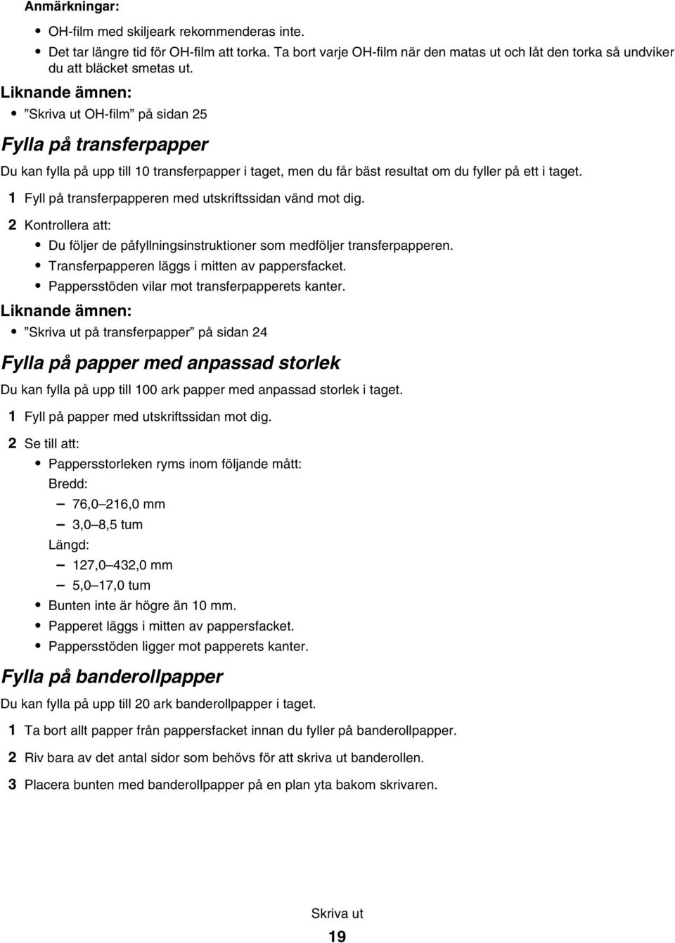 1 Fyll på transferpapperen med utskriftssidan vänd mot dig. 2 Kontrollera att: Du följer de påfyllningsinstruktioner som medföljer transferpapperen. Transferpapperen läggs i mitten av pappersfacket.