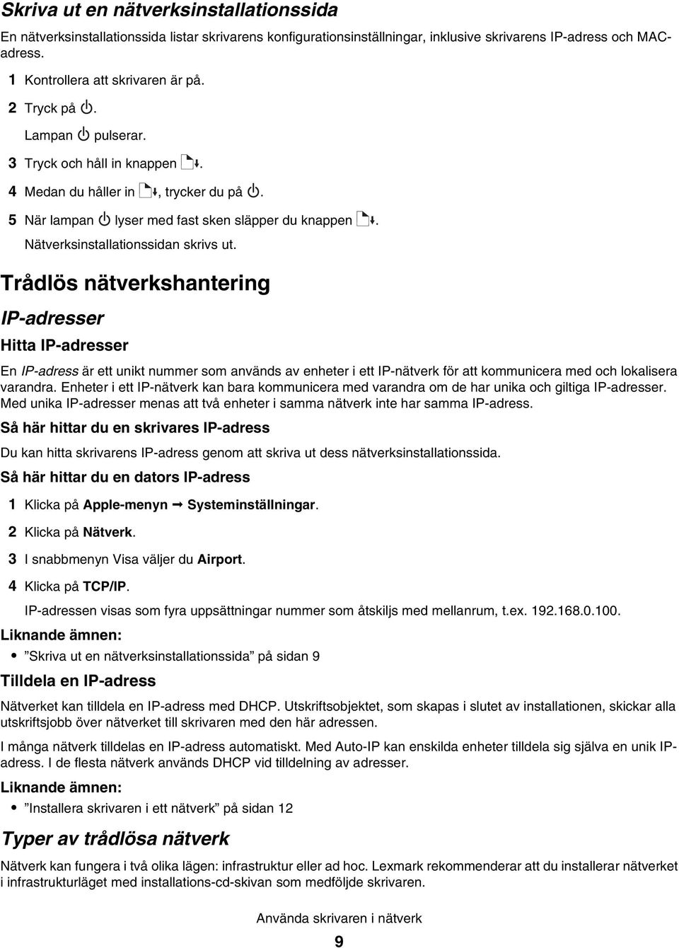 Trådlös nätverkshantering IP-adresser Hitta IP-adresser En IP-adress är ett unikt nummer som används av enheter i ett IP-nätverk för att kommunicera med och lokalisera varandra.