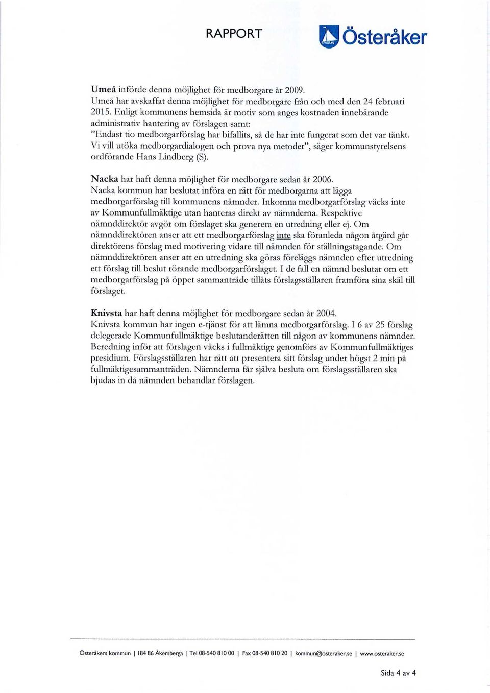 Vi vill utöka medborgardialogen och prova nya metoder", säger kommunstyrelsens ordförande Hans Lindberg (S). Nacka har haft denna möjlighet för medborgare sedan år 2006.