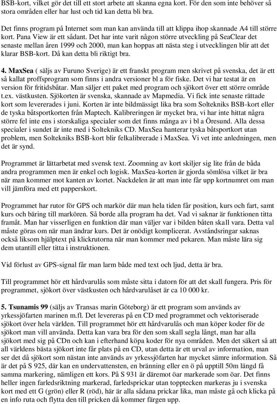 Det har inte varit någon större utveckling på SeaClear det senaste mellan åren 1999 och 2000, man kan hoppas att nästa steg i utvecklingen blir att det klarar BSB-kort. Då kan detta bli riktigt bra.