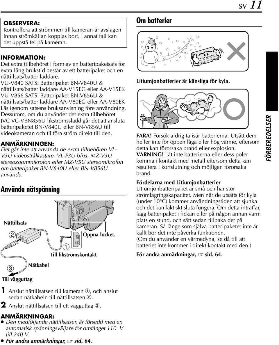 VU-V840 SATS: Batteripaket BN-V840U & nättillsats/batteriladdare AA-V15EG eller AA-V15EK VU-V856 SATS: Batteripaket BN-V856U & nättillsats/batteriladdare AA-V80EG eller AA-V80EK Läs igenom satsens