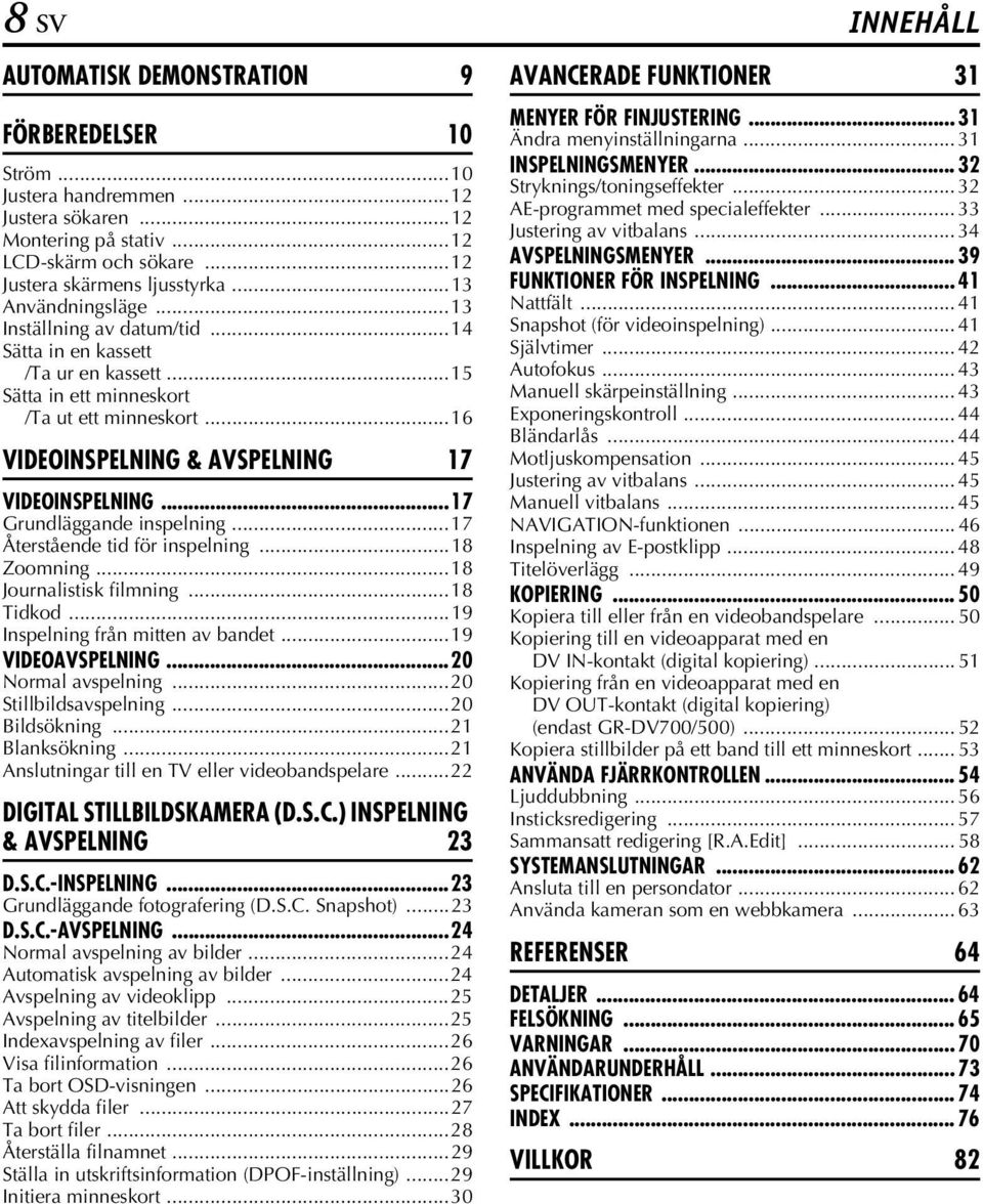..17 Grundläggande inspelning...17 Återstående tid för inspelning...18 Zoomning...18 Journalistisk filmning...18 Tidkod...19 Inspelning från mitten av bandet...19 VIDEOAVSPELNING...20 Normal avspelning.