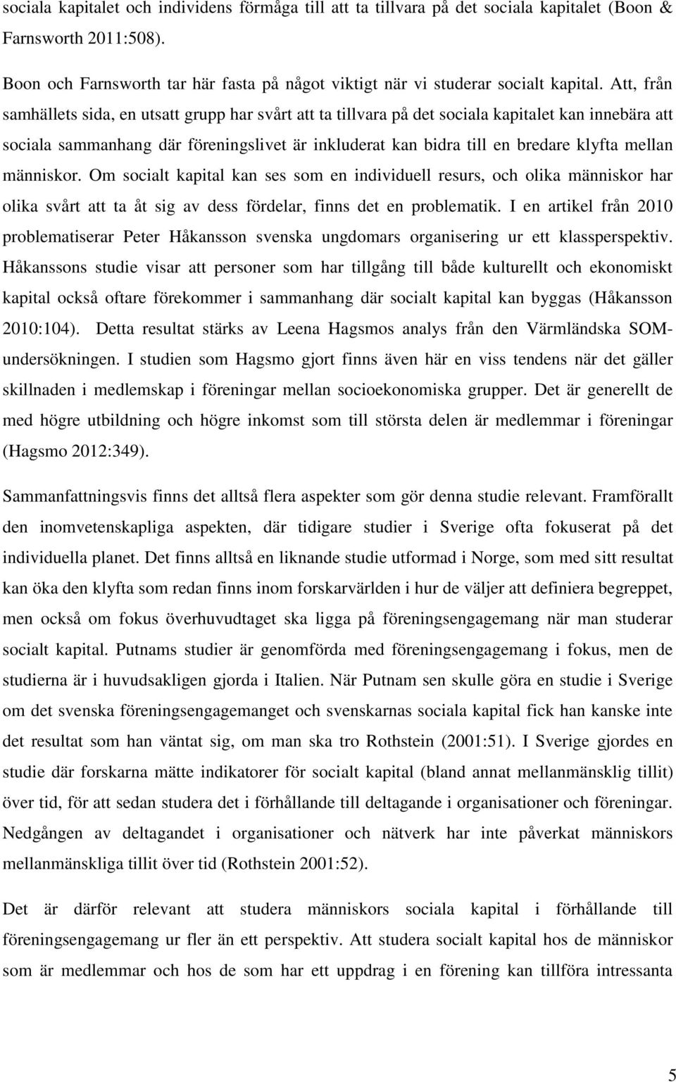 mellan människor. Om socialt kapital kan ses som en individuell resurs, och olika människor har olika svårt att ta åt sig av dess fördelar, finns det en problematik.