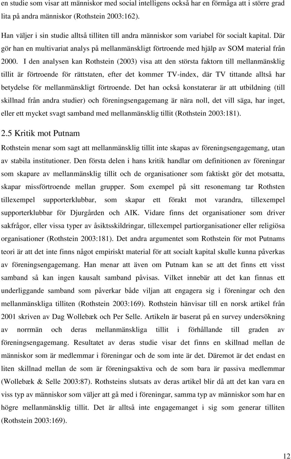 I den analysen kan Rothstein (2003) visa att den största faktorn till mellanmänsklig tillit är förtroende för rättstaten, efter det kommer TV-index, där TV tittande alltså har betydelse för