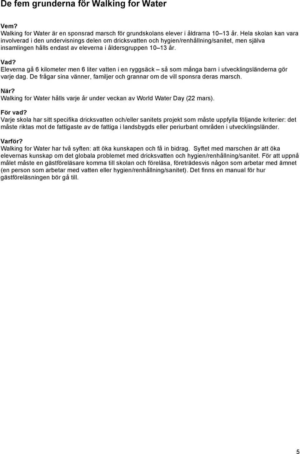 Eleverna gå 6 kilometer men 6 liter vatten i en ryggsäck så som många barn i utvecklingsländerna gör varje dag. De frågar sina vänner, familjer och grannar om de vill sponsra deras marsch. När?