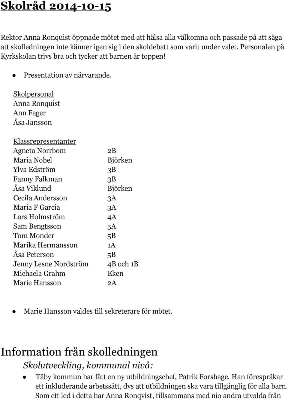 Skolpersonal Anna Ronquist Ann Fager Åsa Jansson Klassrepresentanter Agneta Norrbom Maria Nobel Ylva Edström Fanny Falkman Åsa Viklund Cecila Andersson Maria F Garcia Lars Holmström Sam Bengtsson Tom