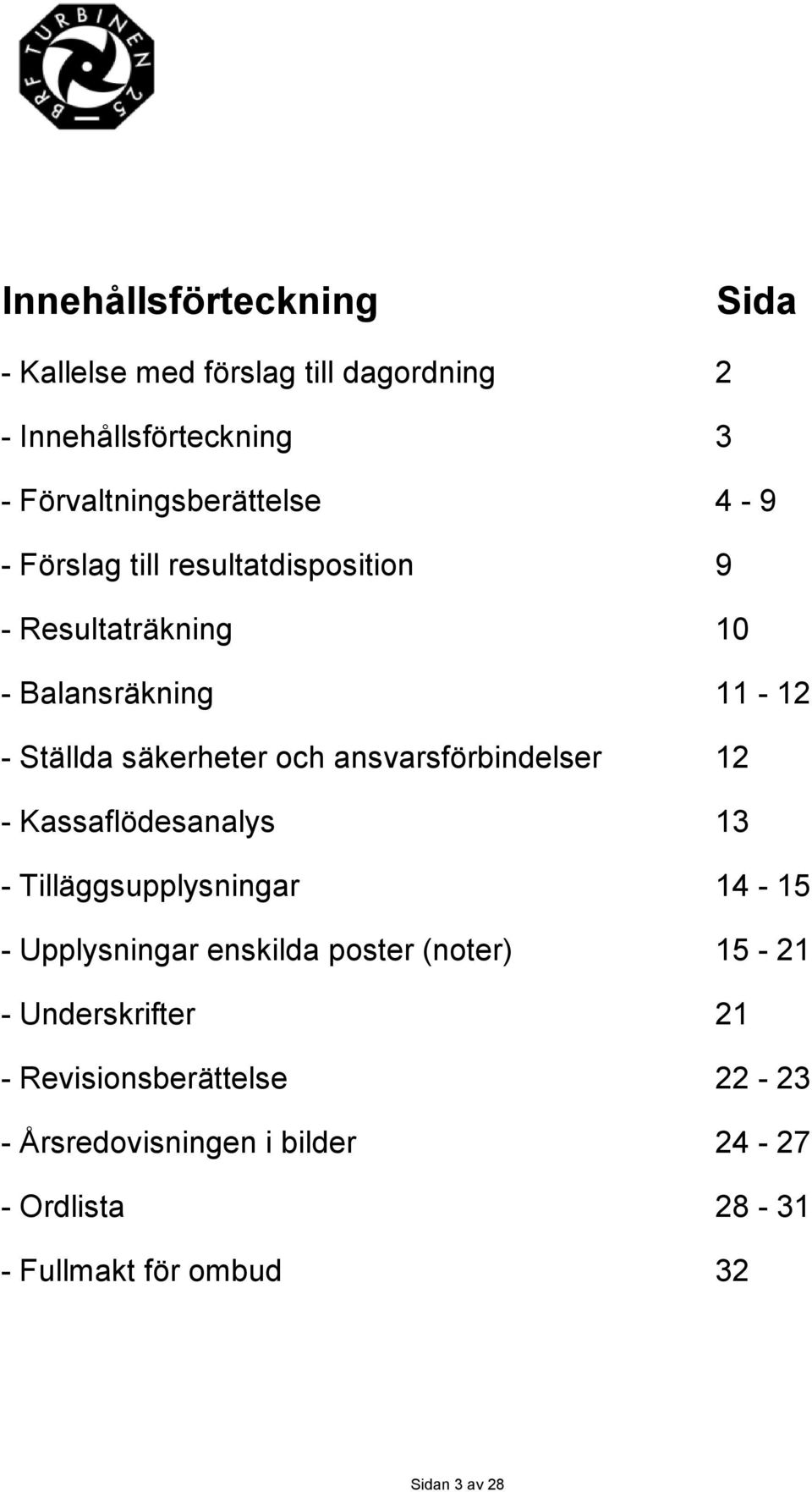 ansvarsförbindelser 12 - Kassaflödesanalys 13 - Tilläggsupplysningar 14-15 - Upplysningar enskilda poster (noter) 15-21