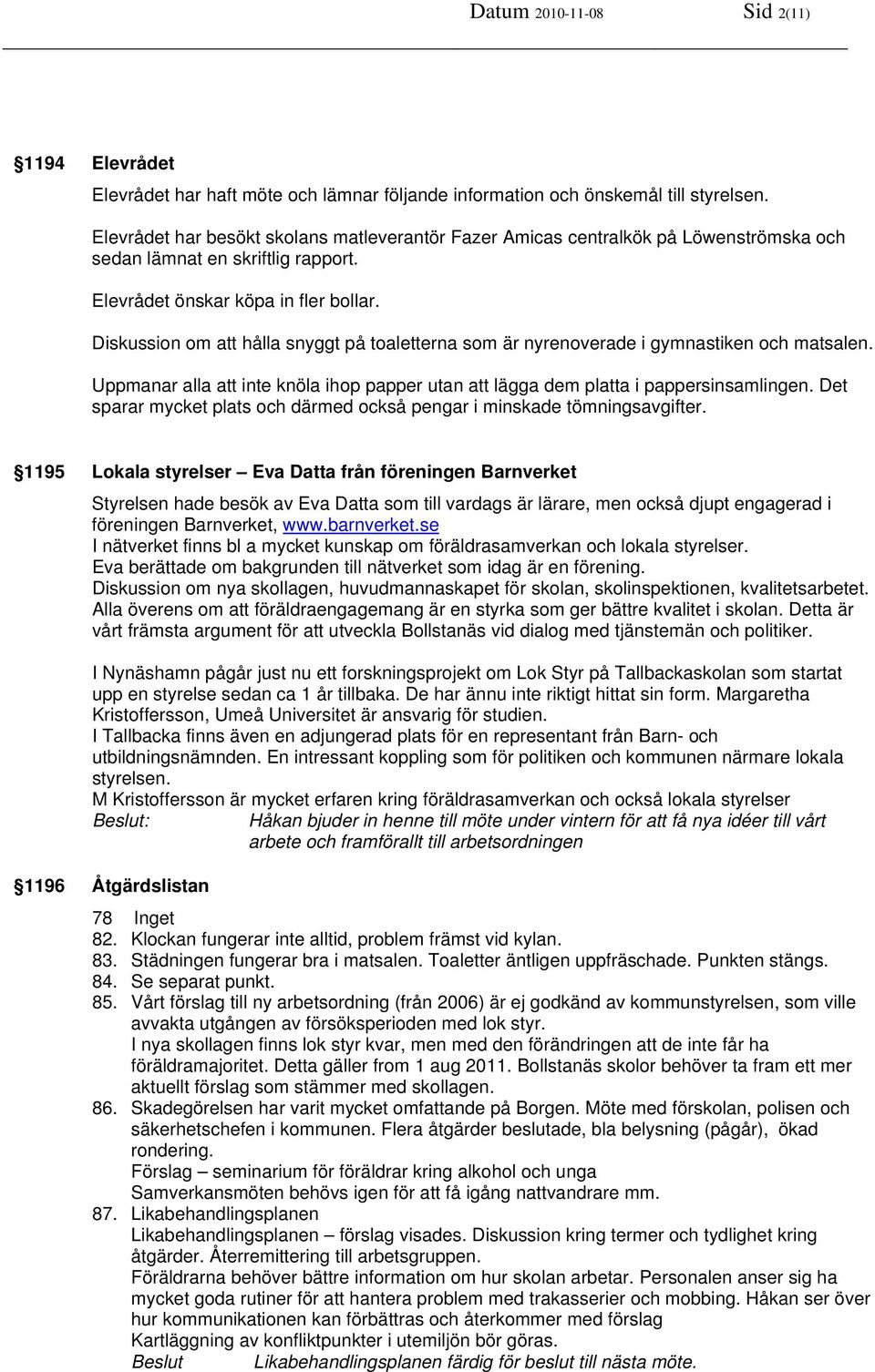 Diskussion om att hålla snyggt på toaletterna som är nyrenoverade i gymnastiken och matsalen. Uppmanar alla att inte knöla ihop papper utan att lägga dem platta i pappersinsamlingen.