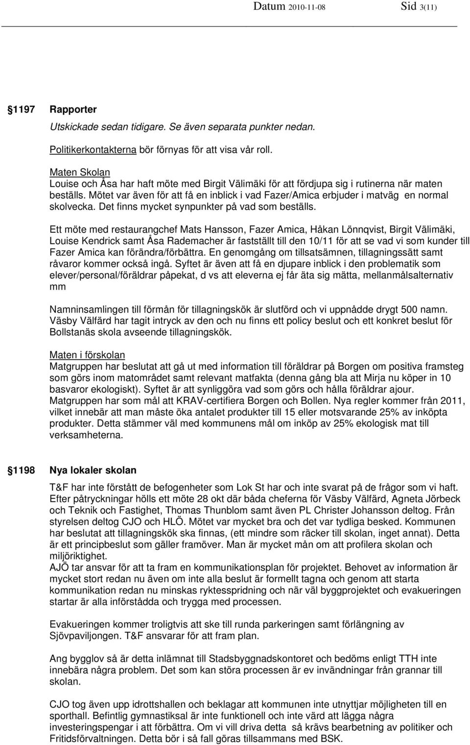 Mötet var även för att få en inblick i vad Fazer/Amica erbjuder i matväg en normal skolvecka. Det finns mycket synpunkter på vad som beställs.