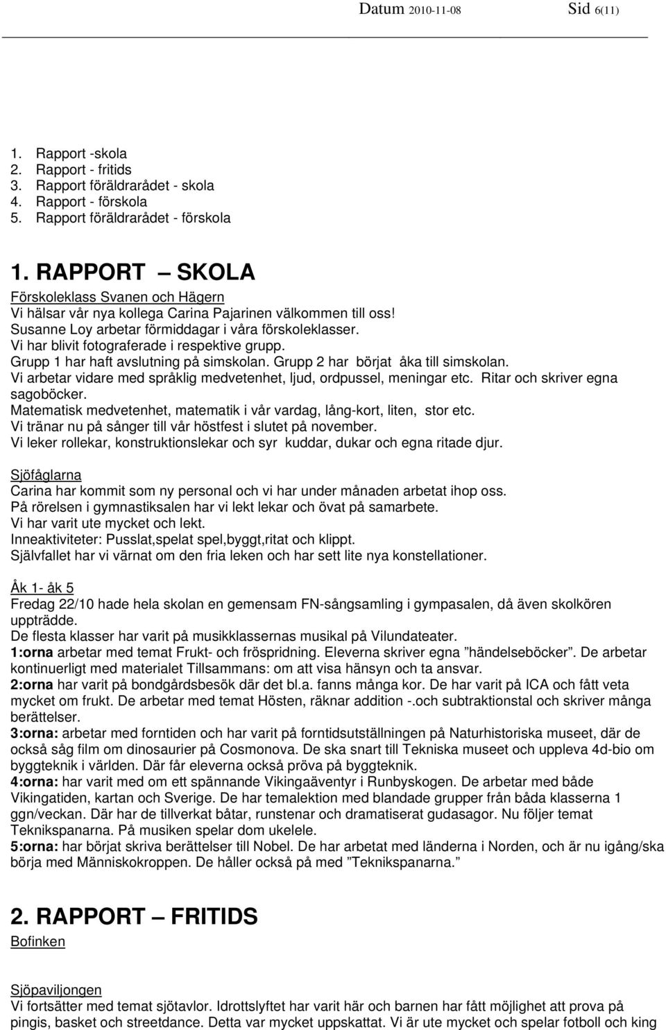 Vi har blivit fotograferade i respektive grupp. Grupp 1 har haft avslutning på simskolan. Grupp 2 har börjat åka till simskolan.