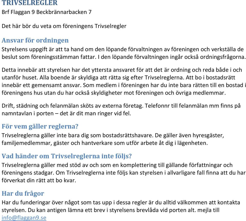 Detta innebär att styrelsen har det yttersta ansvaret för att det är ordning och reda både i och utanför huset. Alla boende är skyldiga att rätta sig efter Trivselreglerna.