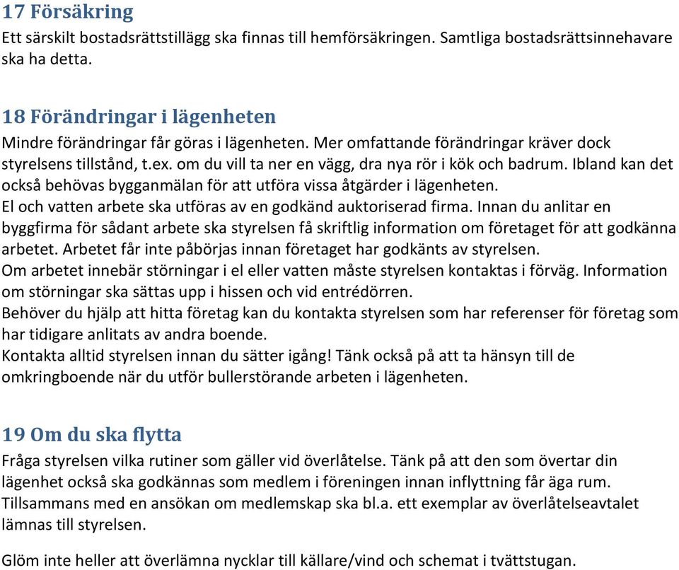 Ibland kan det också behövas bygganmälan för att utföra vissa åtgärder i lägenheten. El och vatten arbete ska utföras av en godkänd auktoriserad firma.