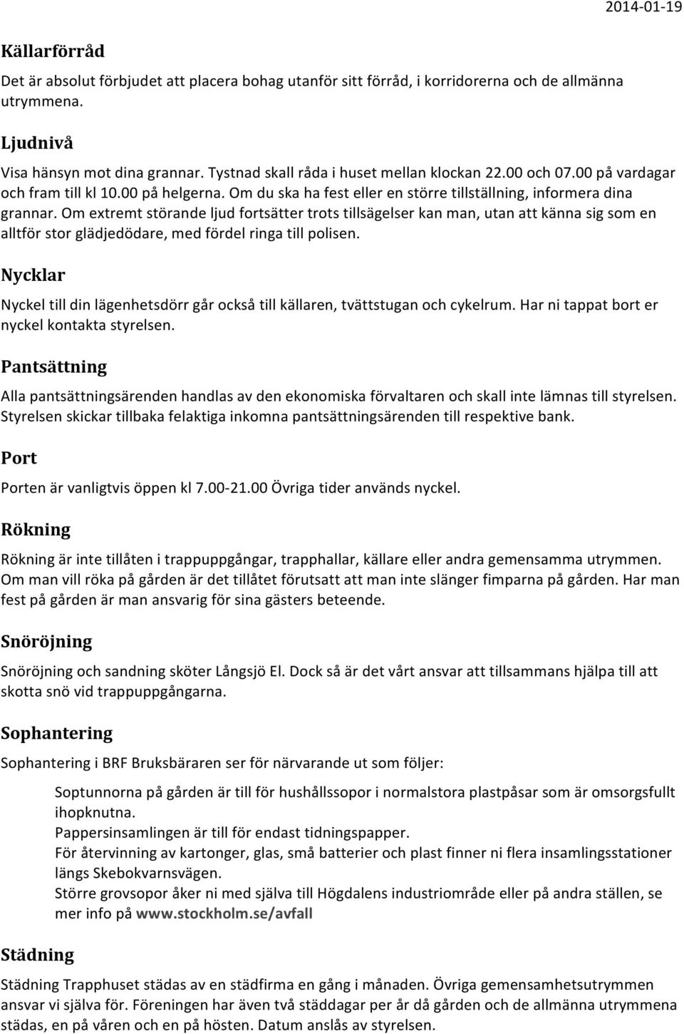 Om extremt störande ljud fortsätter trots tillsägelser kan man, utan att känna sig som en alltför stor glädjedödare, med fördel ringa till polisen.