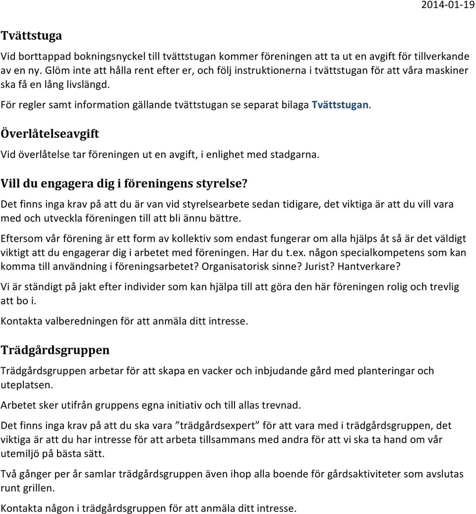 För regler samt information gällande tvättstugan se separat bilaga Tvättstugan. Överlåtelseavgift Vid överlåtelse tar föreningen ut en avgift, i enlighet med stadgarna.