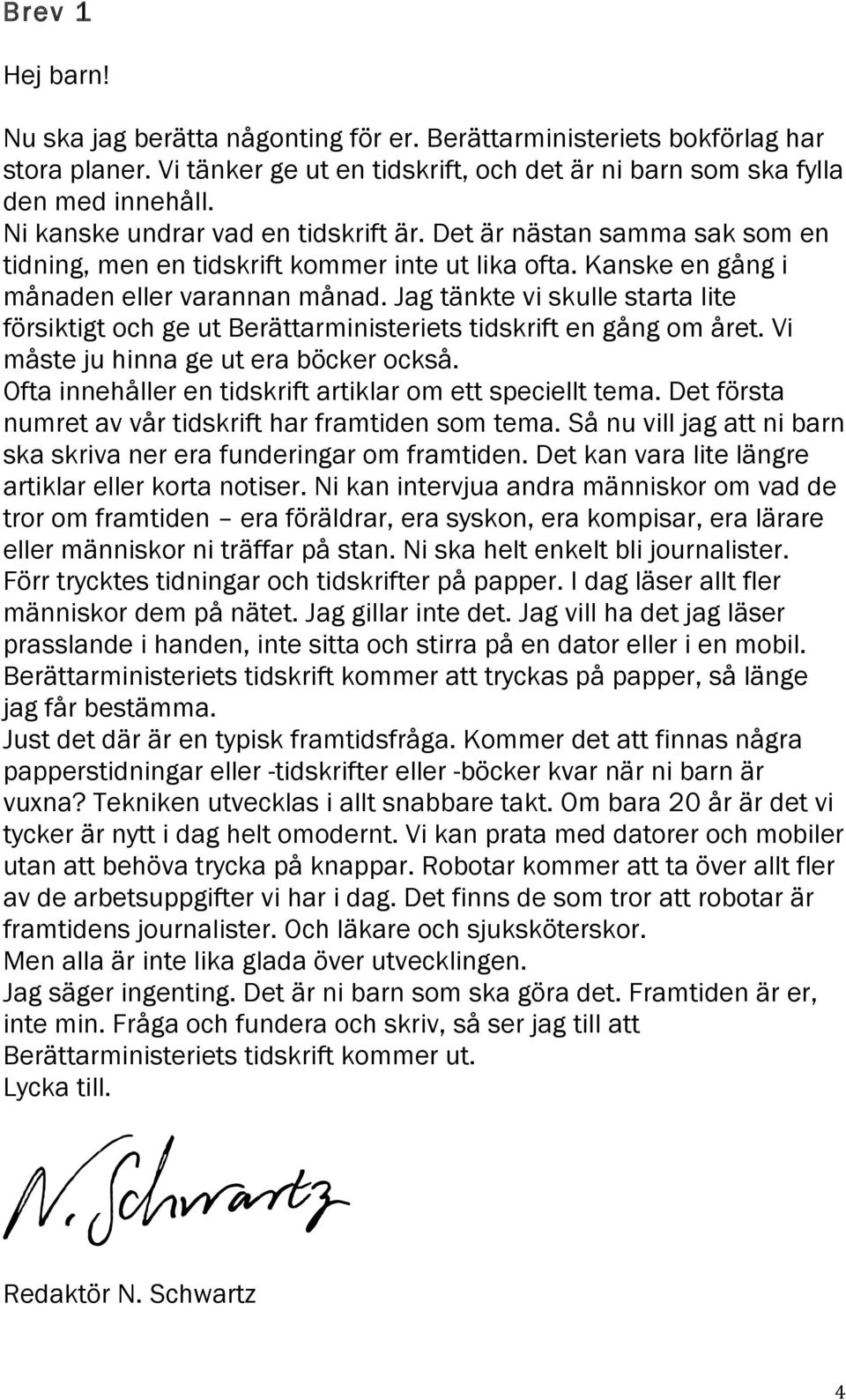 Jag tänkte vi skulle starta lite försiktigt ch ge ut Berättarministeriets tidskrift en gång m året. Vi måste ju hinna ge ut era böcker ckså. Ofta innehåller en tidskrift artiklar m ett speciellt tema.