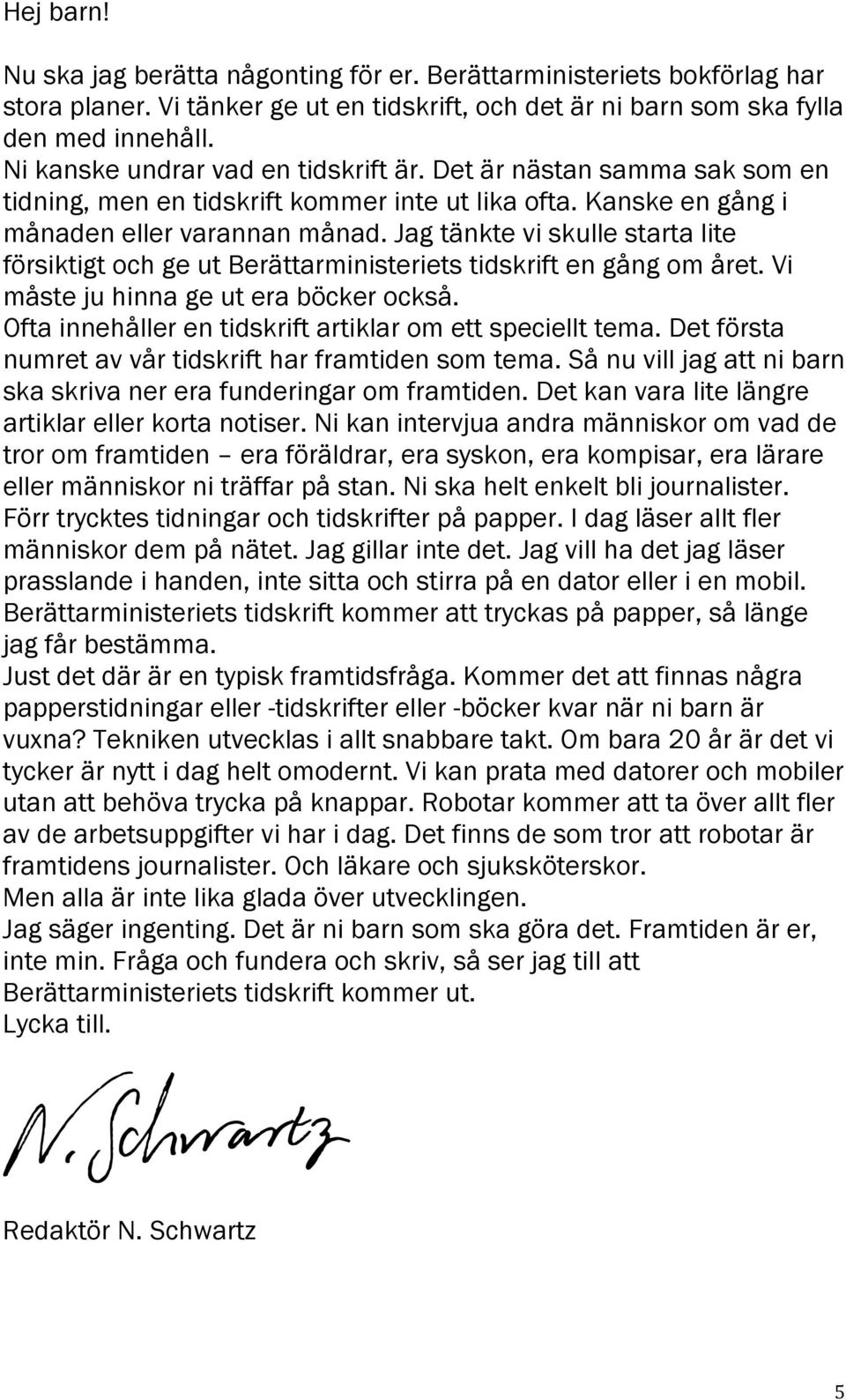 Jag tänkte vi skulle starta lite försiktigt ch ge ut Berättarministeriets tidskrift en gång m året. Vi måste ju hinna ge ut era böcker ckså. Ofta innehåller en tidskrift artiklar m ett speciellt tema.