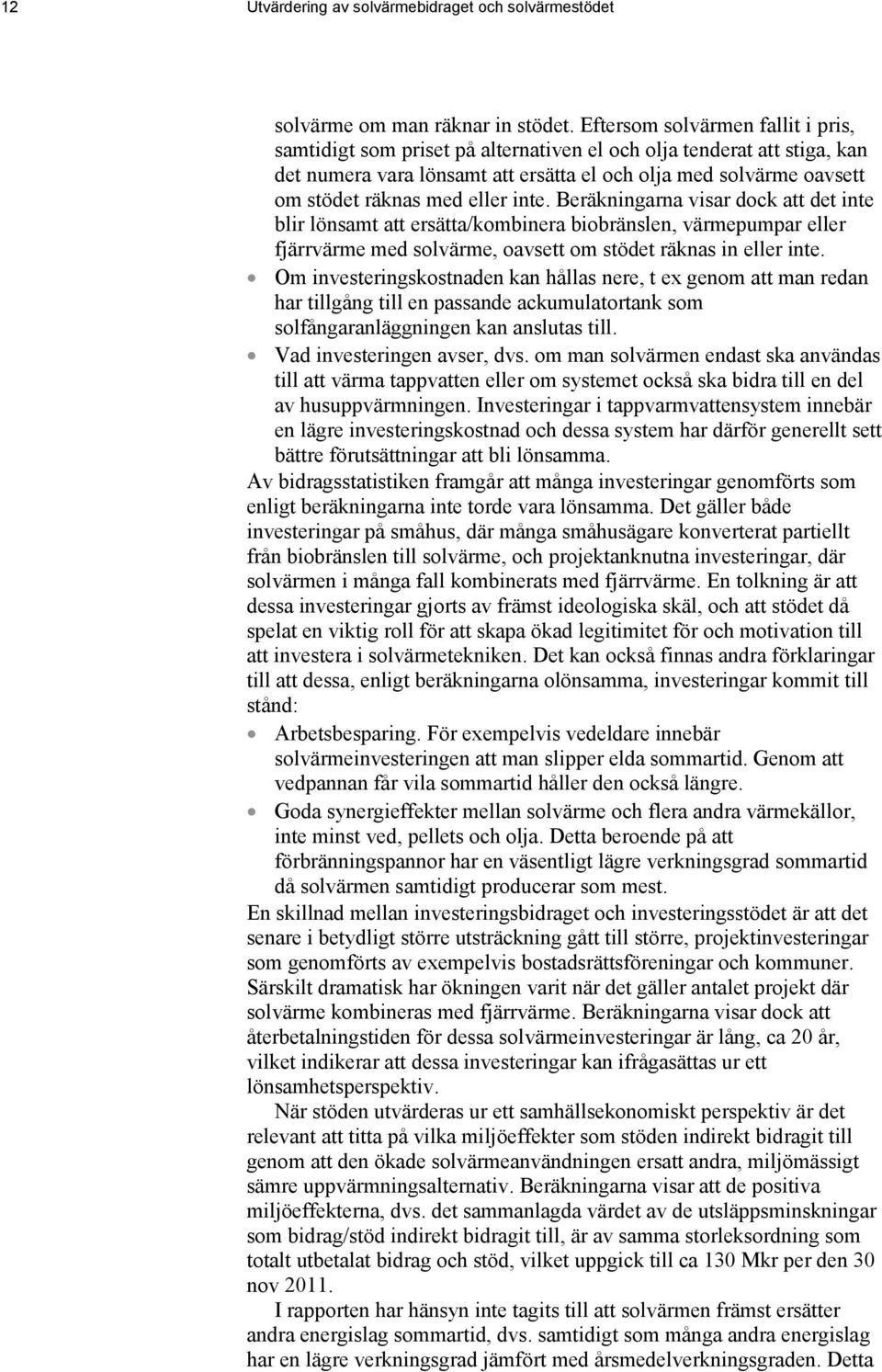 eller inte. Beräkningarna visar dock att det inte blir lönsamt att ersätta/kombinera biobränslen, värmepumpar eller fjärrvärme med solvärme, oavsett om stödet räknas in eller inte.