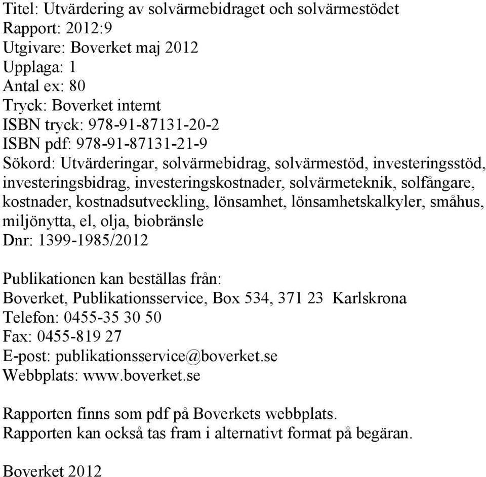 lönsamhet, lönsamhetskalkyler, småhus, miljönytta, el, olja, biobränsle Dnr: 1399-1985/2012 Publikationen kan beställas från: Boverket, Publikationsservice, Box 534, 371 23 Karlskrona Telefon: