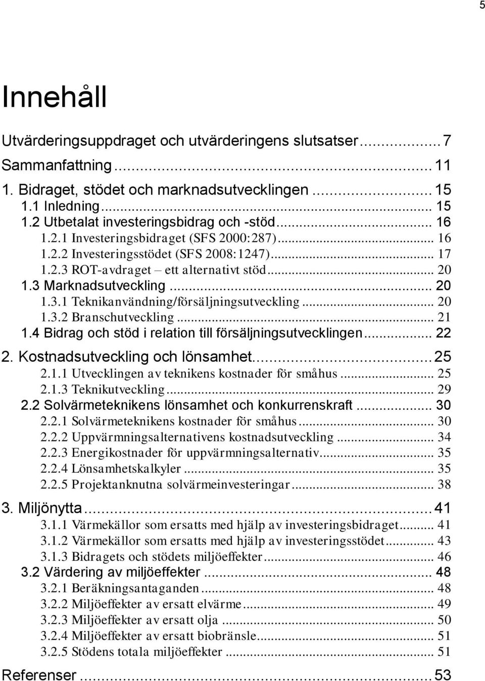 .. 20 1.3.2 Branschutveckling... 21 1.4 Bidrag och stöd i relation till försäljningsutvecklingen... 22 2. Kostnadsutveckling och lönsamhet... 25 2.1.1 Utvecklingen av teknikens kostnader för småhus.