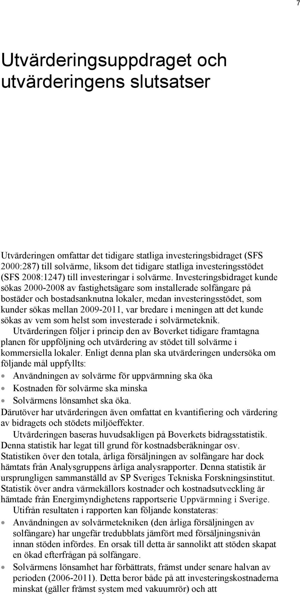 Investeringsbidraget kunde sökas 2000-2008 av fastighetsägare som installerade solfångare på bostäder och bostadsanknutna lokaler, medan investeringsstödet, som kunder sökas mellan 2009-2011, var