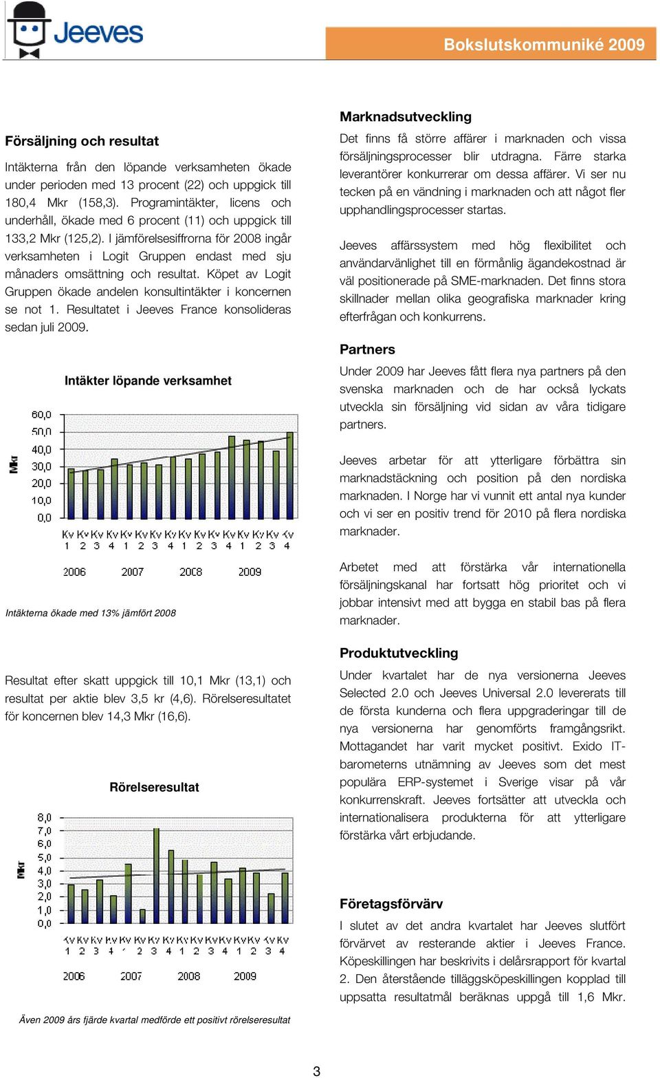 I jämförelsesiffrorna för 2008 ingår verksamheten i Logit Gruppen endast med sju månaders omsättning och resultat. Köpet av Logit Gruppen ökade andelen konsultintäkter i koncernen se not 1.