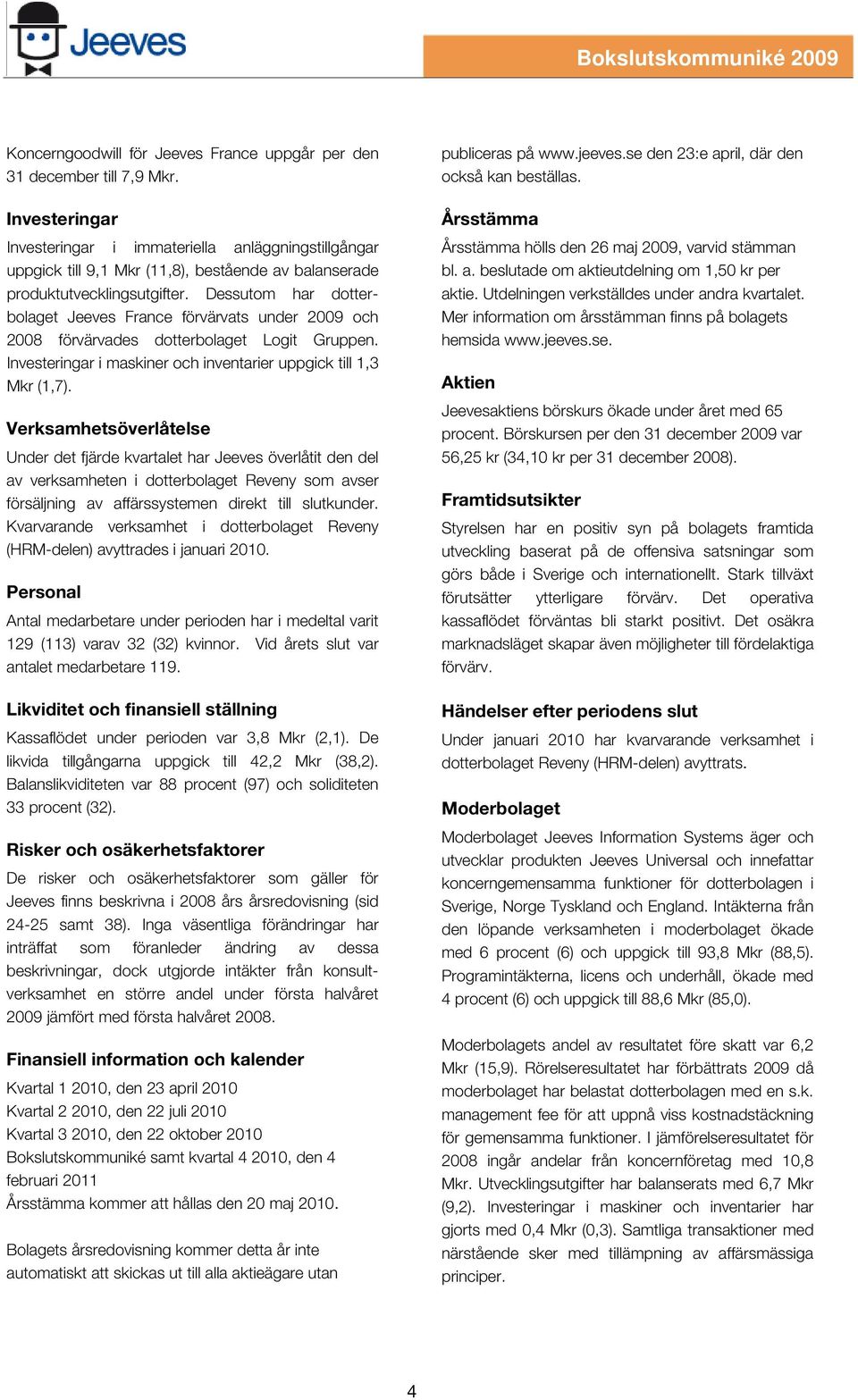 Dessutom har dotterbolaget Jeeves France förvärvats under 2009 och 2008 förvärvades dotterbolaget Logit Gruppen. Investeringar i maskiner och inventarier uppgick till 1,3 Mkr (1,7).